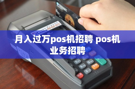 月入过万pos机招聘 pos机业务招聘