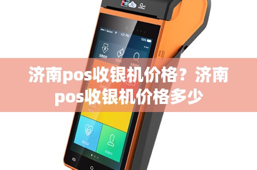 济南pos收银机价格？济南pos收银机价格多少