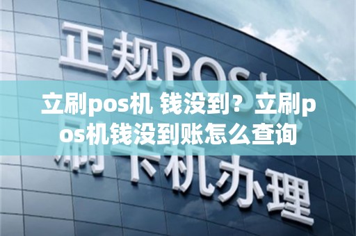 立刷pos机 钱没到？立刷pos机钱没到账怎么查询