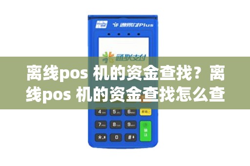 离线pos 机的资金查找？离线pos 机的资金查找怎么查