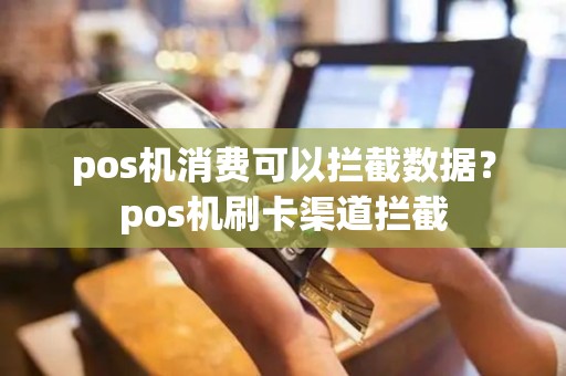 pos机消费可以拦截数据？pos机刷卡渠道拦截