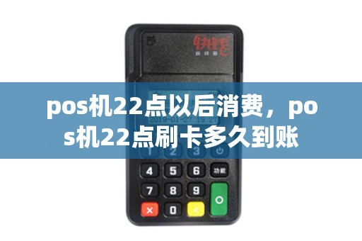 pos机22点以后消费，pos机22点刷卡多久到账