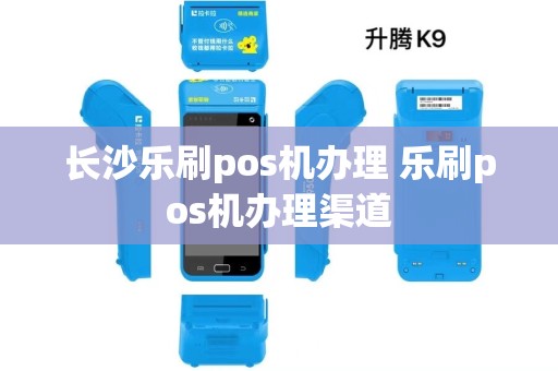 长沙乐刷pos机办理 乐刷pos机办理渠道