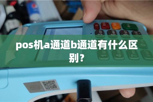 pos机a通道b通道有什么区别？
