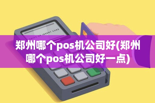 郑州哪个pos机公司好(郑州哪个pos机公司好一点)
