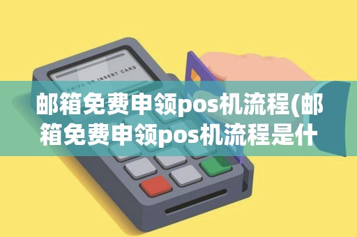 邮箱免费申领pos机流程(邮箱免费申领pos机流程是什么)