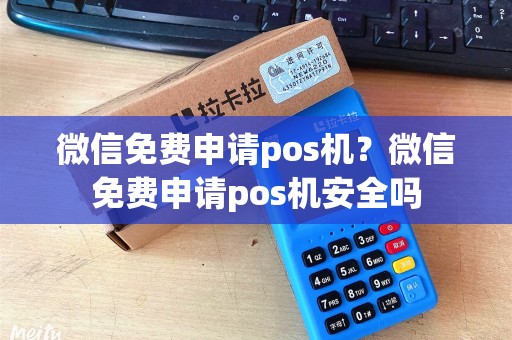 微信免费申请pos机？微信免费申请pos机安全吗
