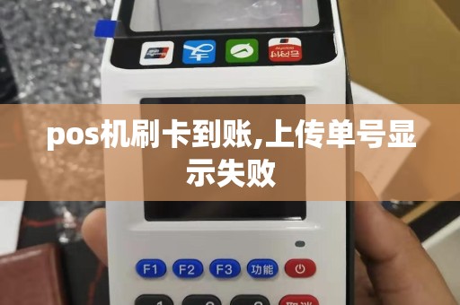 pos机刷卡到账,上传单号显示失败