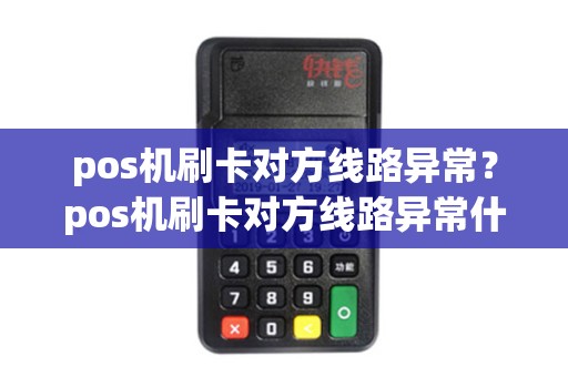 pos机刷卡对方线路异常？pos机刷卡对方线路异常什么意思