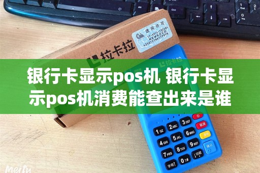 银行卡显示pos机 银行卡显示pos机消费能查出来是谁吗