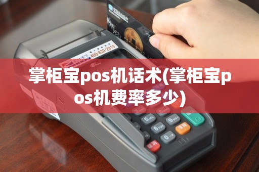 掌柜宝pos机话术(掌柜宝pos机费率多少)
