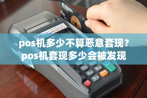 pos机多少不算恶意套现？pos机套现多少会被发现