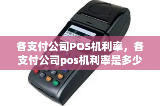 各支付公司POS机利率，各支付公司pos机利率是多少