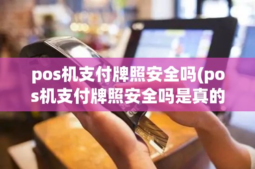 pos机支付牌照安全吗(pos机支付牌照安全吗是真的吗)