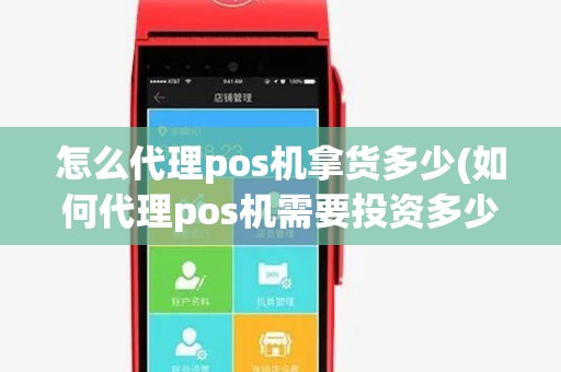 怎么代理pos机拿货多少(如何代理pos机需要投资多少钱)