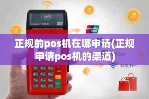 正规的pos机在哪申请(正规申请pos机的渠道)