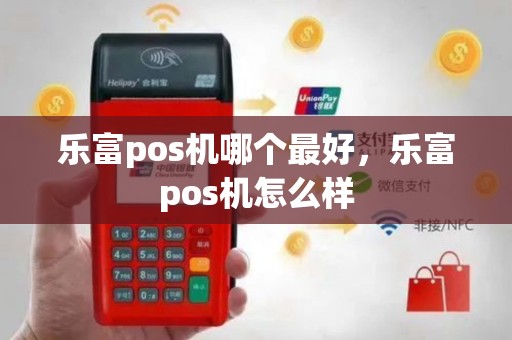 乐富pos机哪个最好，乐富pos机怎么样