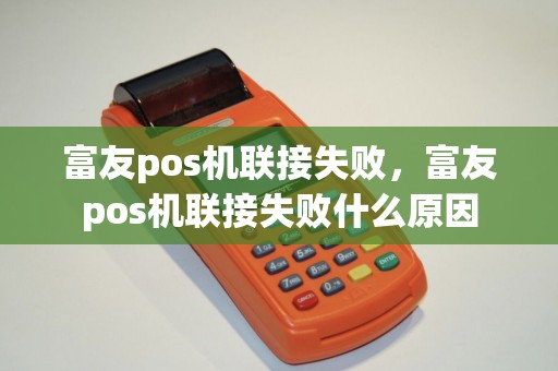富友pos机联接失败，富友pos机联接失败什么原因