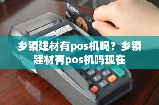乡镇建材有pos机吗？乡镇建材有pos机吗现在