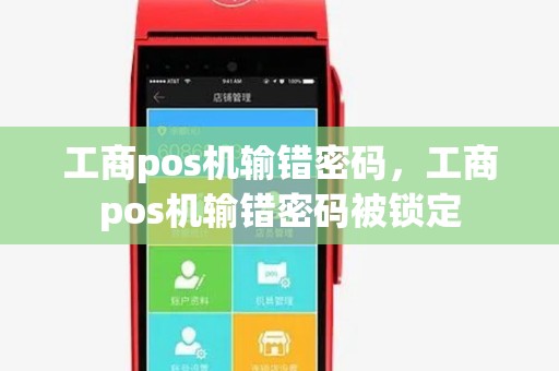 工商pos机输错密码，工商pos机输错密码被锁定