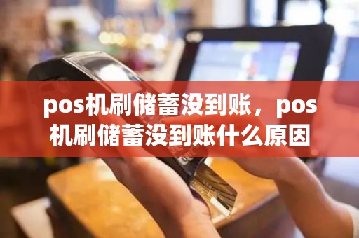 pos机刷储蓄没到账，pos机刷储蓄没到账什么原因