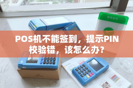 POS机不能签到，提示PIN校验错，该怎么办？