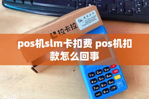 pos机slm卡扣费 pos机扣款怎么回事