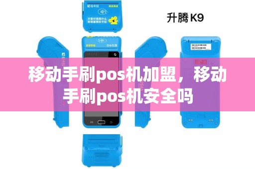 移动手刷pos机加盟，移动手刷pos机安全吗