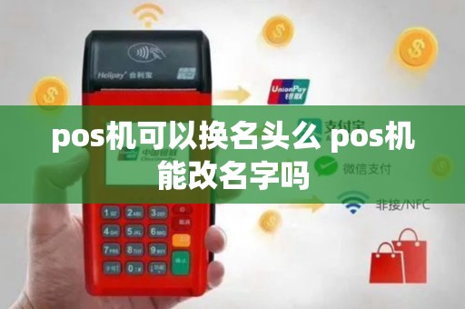 pos机可以换名头么 pos机能改名字吗