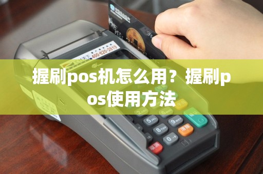 握刷pos机怎么用？握刷pos使用方法