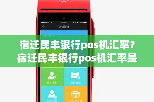 宿迁民丰银行pos机汇率？宿迁民丰银行pos机汇率是多少