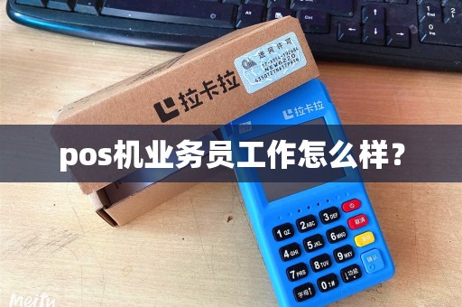 pos机业务员工作怎么样？