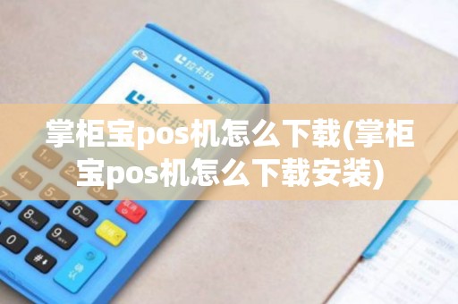 掌柜宝pos机怎么下载(掌柜宝pos机怎么下载安装)