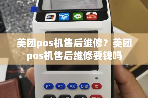 美团pos机售后维修？美团pos机售后维修要钱吗