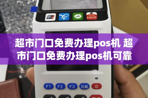 超市门口免费办理pos机 超市门口免费办理pos机可靠吗
