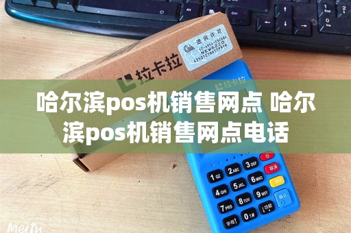 哈尔滨pos机销售网点 哈尔滨pos机销售网点电话