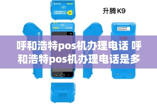 呼和浩特pos机办理电话 呼和浩特pos机办理电话是多少