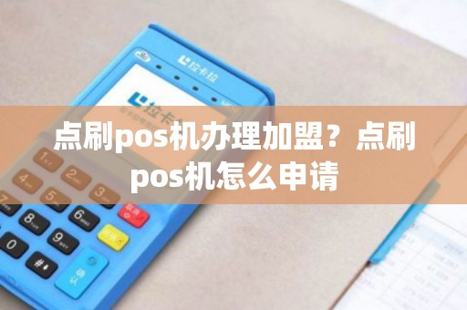 点刷pos机办理加盟？点刷pos机怎么申请