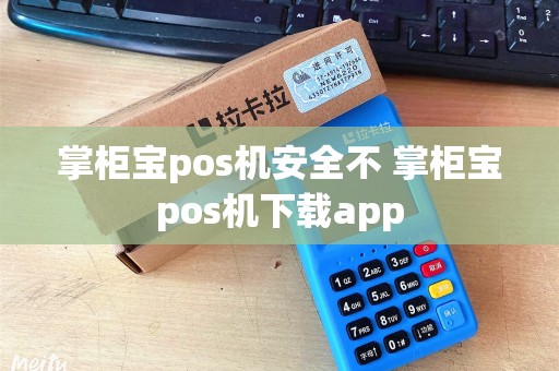 掌柜宝pos机安全不 掌柜宝pos机下载app