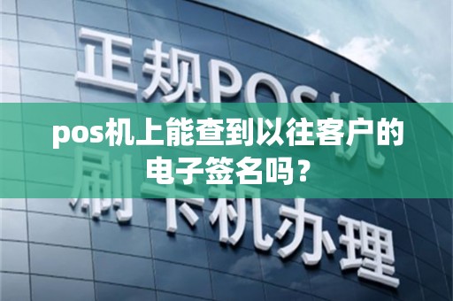 pos机上能查到以往客户的电子签名吗？