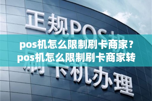 pos机怎么限制刷卡商家？pos机怎么限制刷卡商家转账