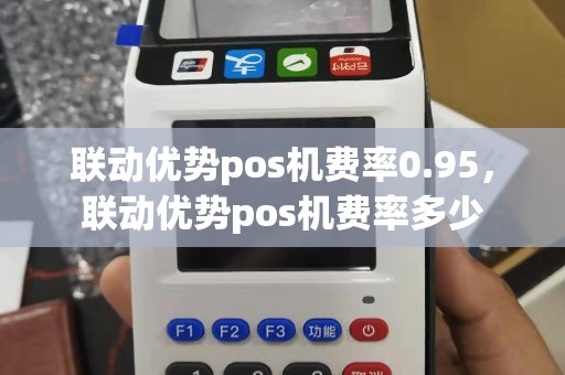 联动优势pos机费率0.95，联动优势pos机费率多少