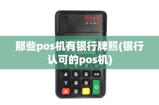 那些pos机有银行牌照(银行认可的pos机)