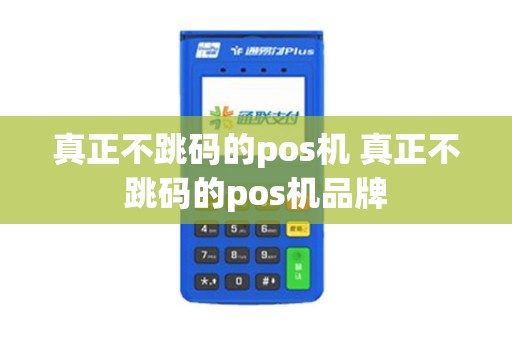 真正不跳码的pos机 真正不跳码的pos机品牌