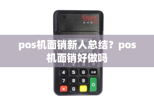 pos机面销新人总结？pos机面销好做吗