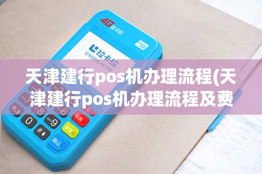 天津建行pos机办理流程(天津建行pos机办理流程及费用)