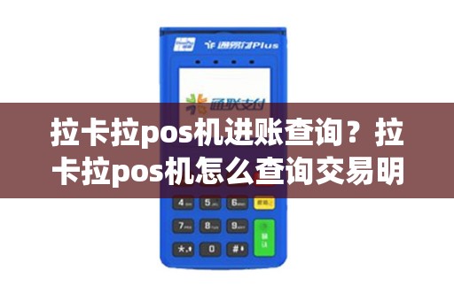 拉卡拉pos机进账查询？拉卡拉pos机怎么查询交易明细