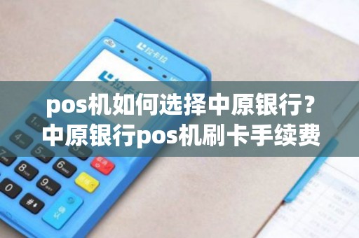 pos机如何选择中原银行？中原银行pos机刷卡手续费标准
