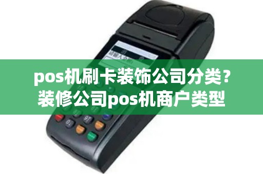 pos机刷卡装饰公司分类？装修公司pos机商户类型