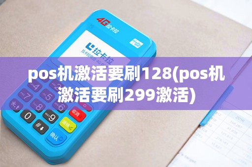 pos机激活要刷128(pos机激活要刷299激活)
